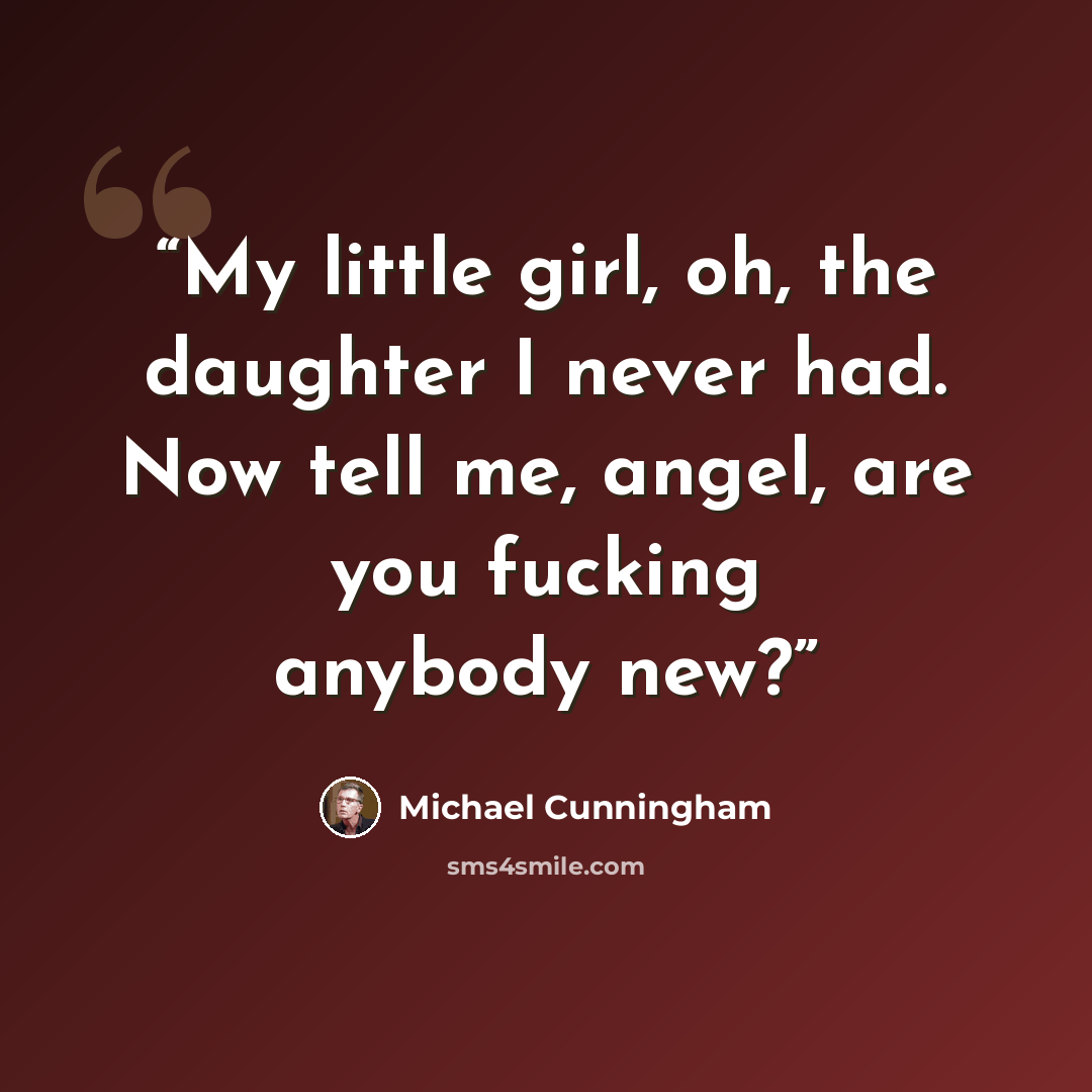 “My little girl, oh, the daughter I never had. Now tell me, angel, are you fucking anybody new?” quote by Michael Cunningham