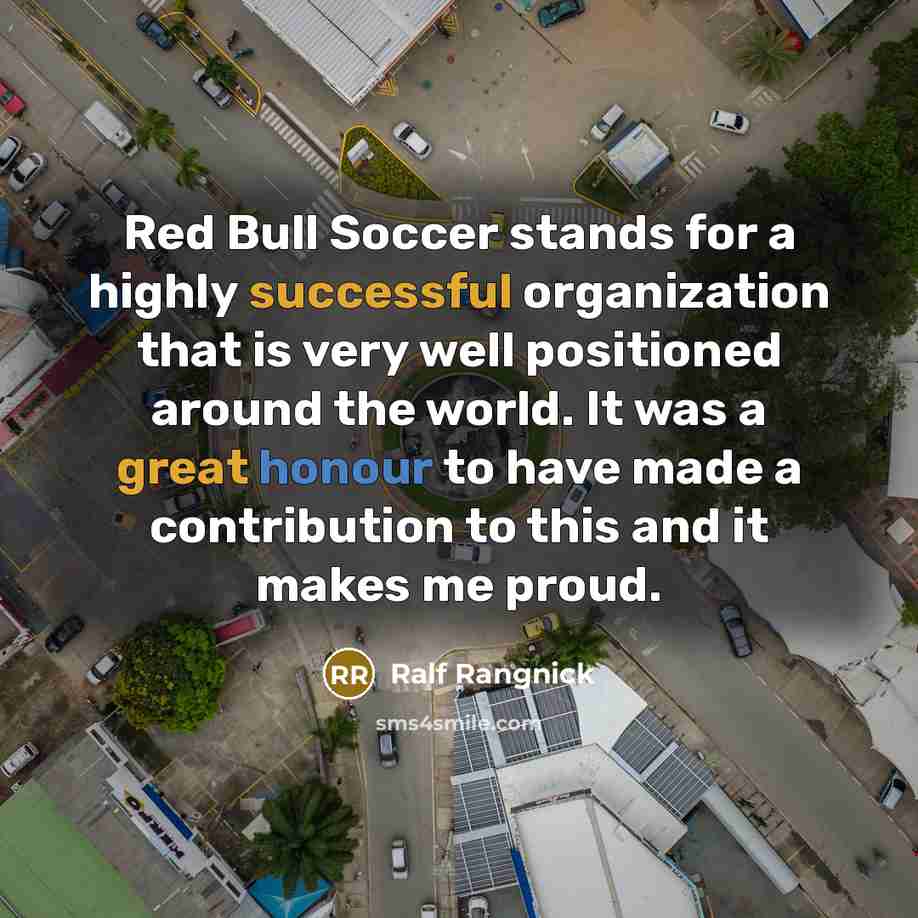“Red Bull Soccer stands for a highly successful organization that is very well positioned around the world. It was a great honour to have made a contribution to this and it makes me proud.” quote by Ralf Rangnick