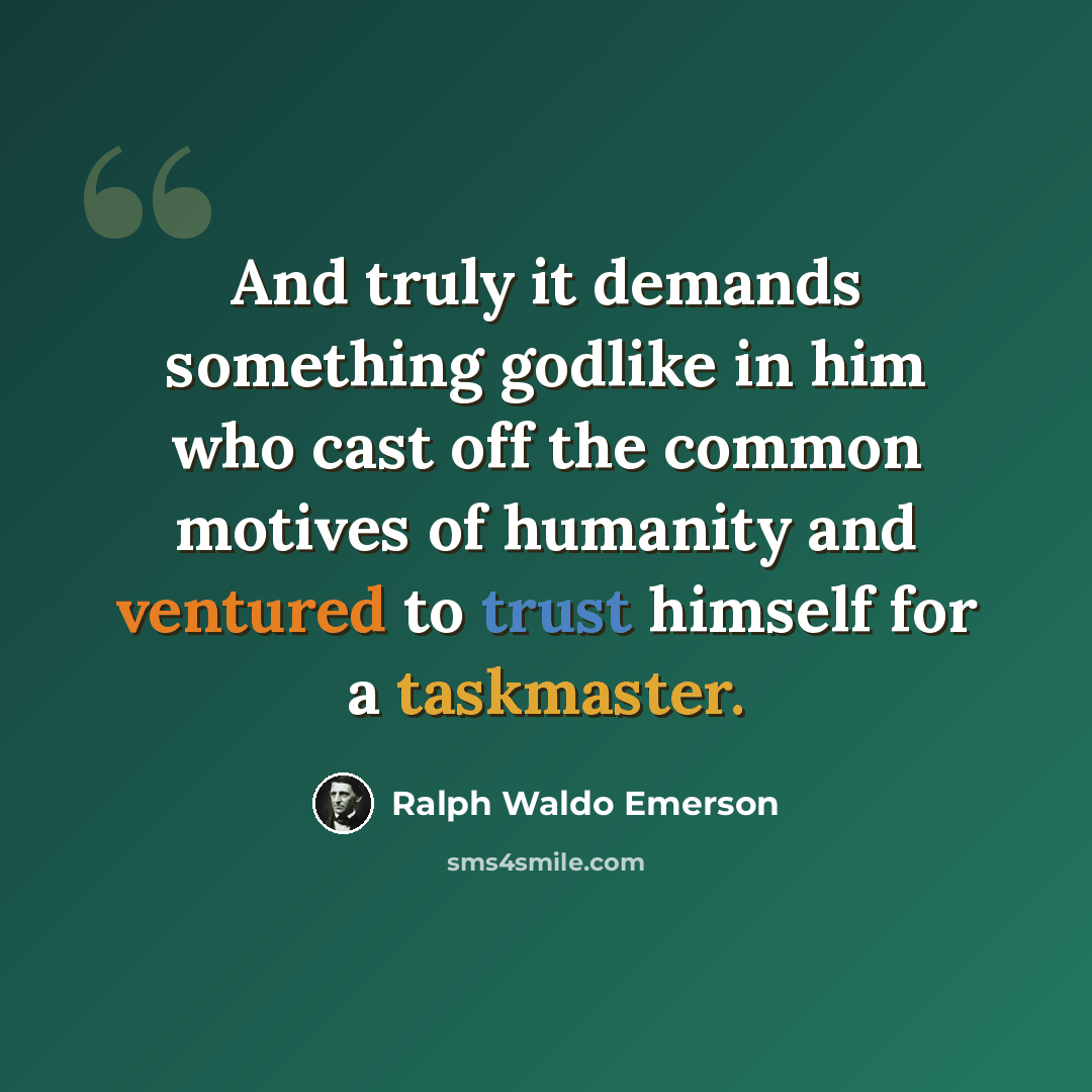 “And truly it demands something godlike in him who cast off the common motives of humanity and ventured to trust himself for a taskmaster.” quote by Ralph Waldo Emerson