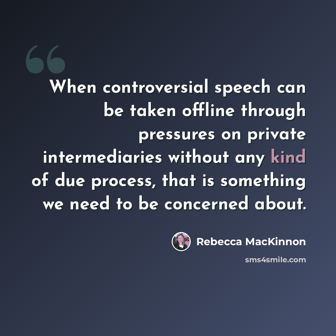 “When controversial speech can be taken offline through pressures on private intermediaries without any kind of due process, that is something we need to be concerned about.” quote by Rebecca MacKinnon