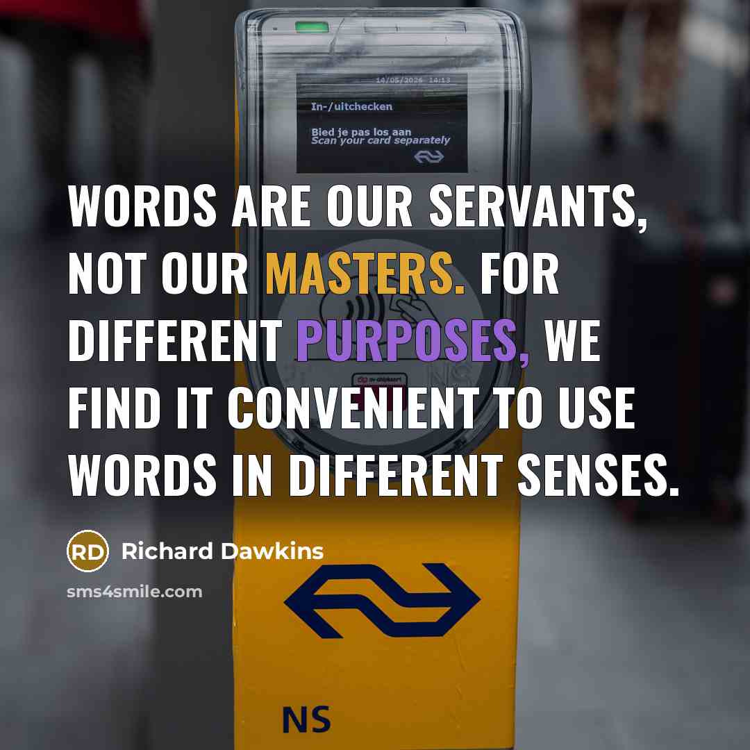 “Words are our servants, not our masters. For different purposes, we find it convenient to use words in different senses.” quote by Richard Dawkins