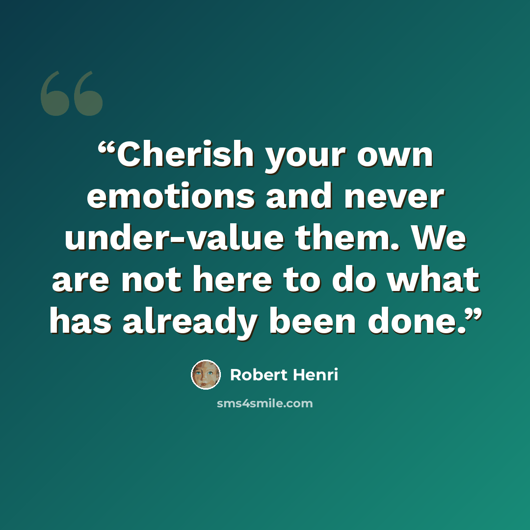 “Cherish your own emotions and never under-value them. We are not here to do what has already been done.” quote by Robert Henri