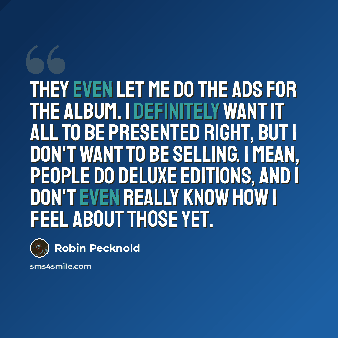 “They even let me do the ads for the album. I definitely want it all to be presented right, but I don't want to be selling. I mean, people do deluxe editions, and I don't even really know how I feel about those yet.” quote by Robin Pecknold