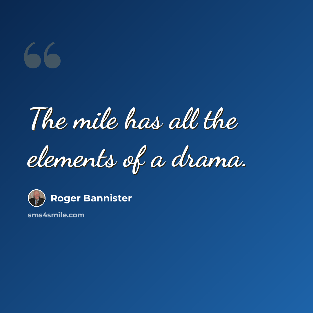 “The mile has all the elements of a drama.” quote by Roger Bannister