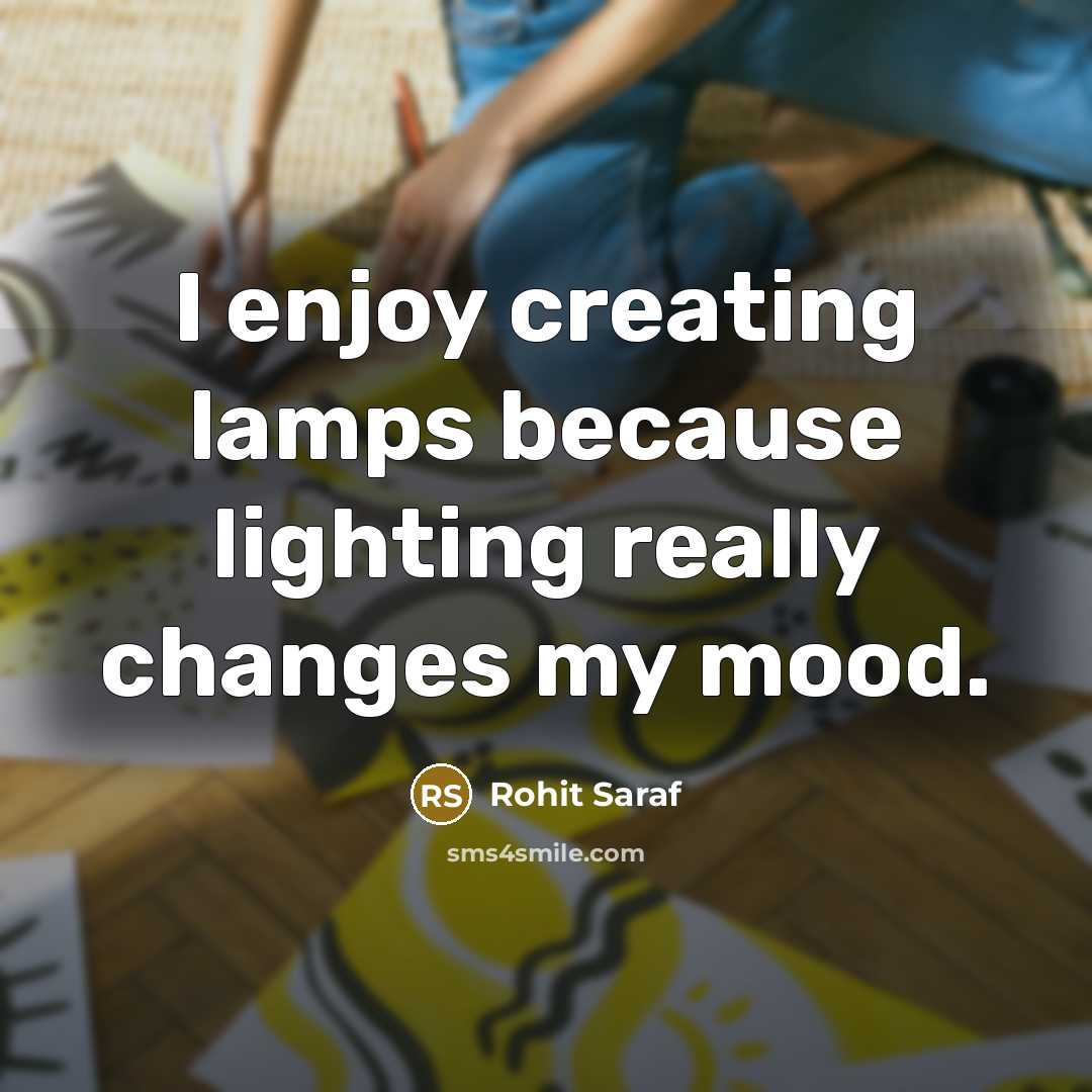 “I enjoy creating lamps because lighting really changes my mood.” quote by Rohit Saraf