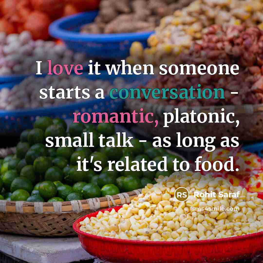 “I love it when someone starts a conversation - romantic, platonic, small talk - as long as it's related to food.” quote by Rohit Saraf