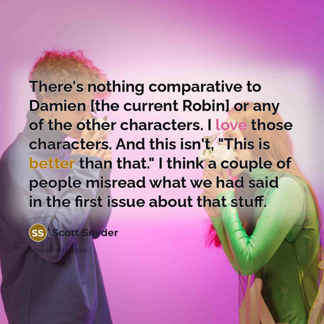 “There's nothing comparative to Damien [the current Robin] or any of the other characters. I love those characters. And this isn't, "This is better than that." I think a couple of people misread what we had said in the first issue about that stuff.” quote by Scott Snyder