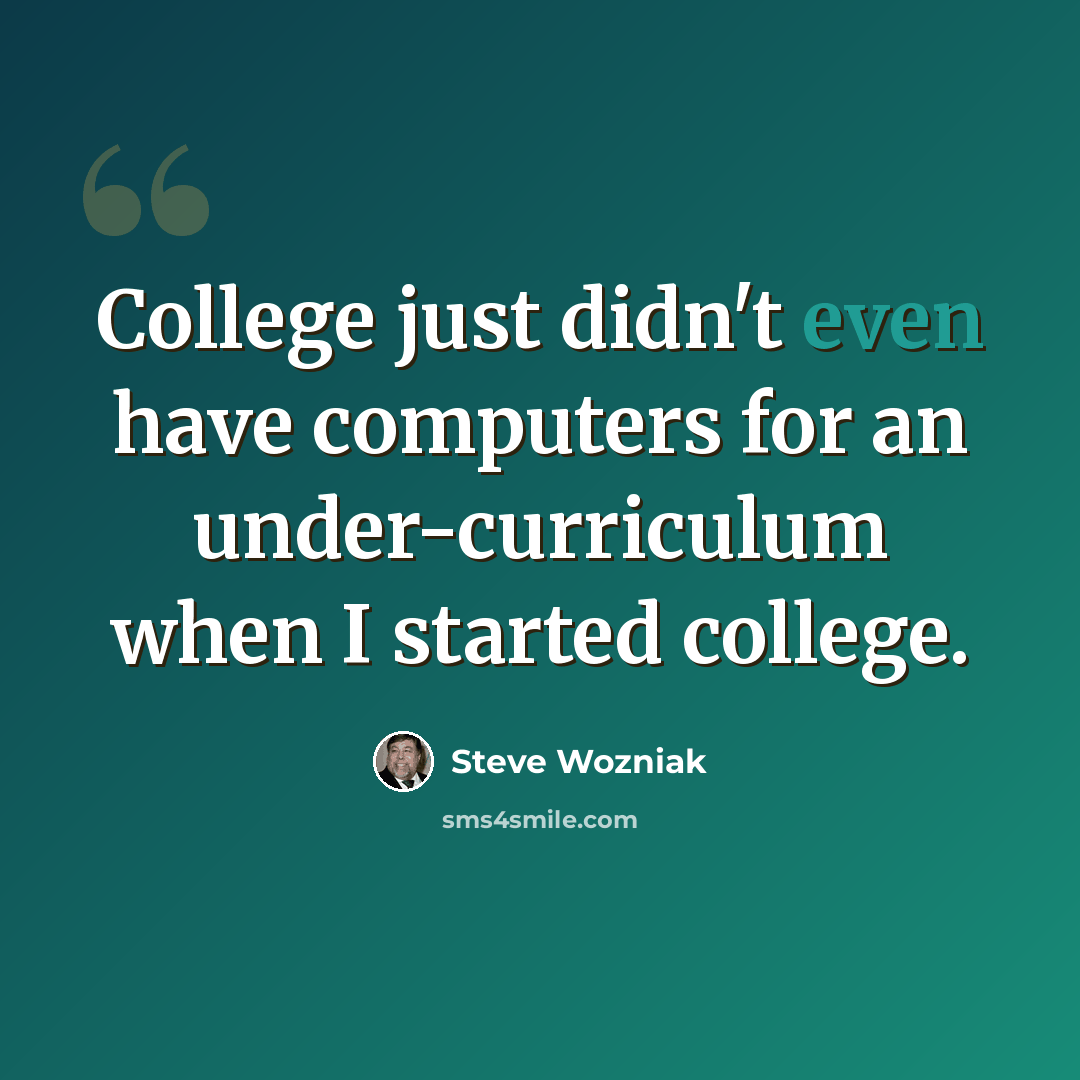 “College just didn't even have computers for an under-curriculum when I started college.” quote by Steve Wozniak
