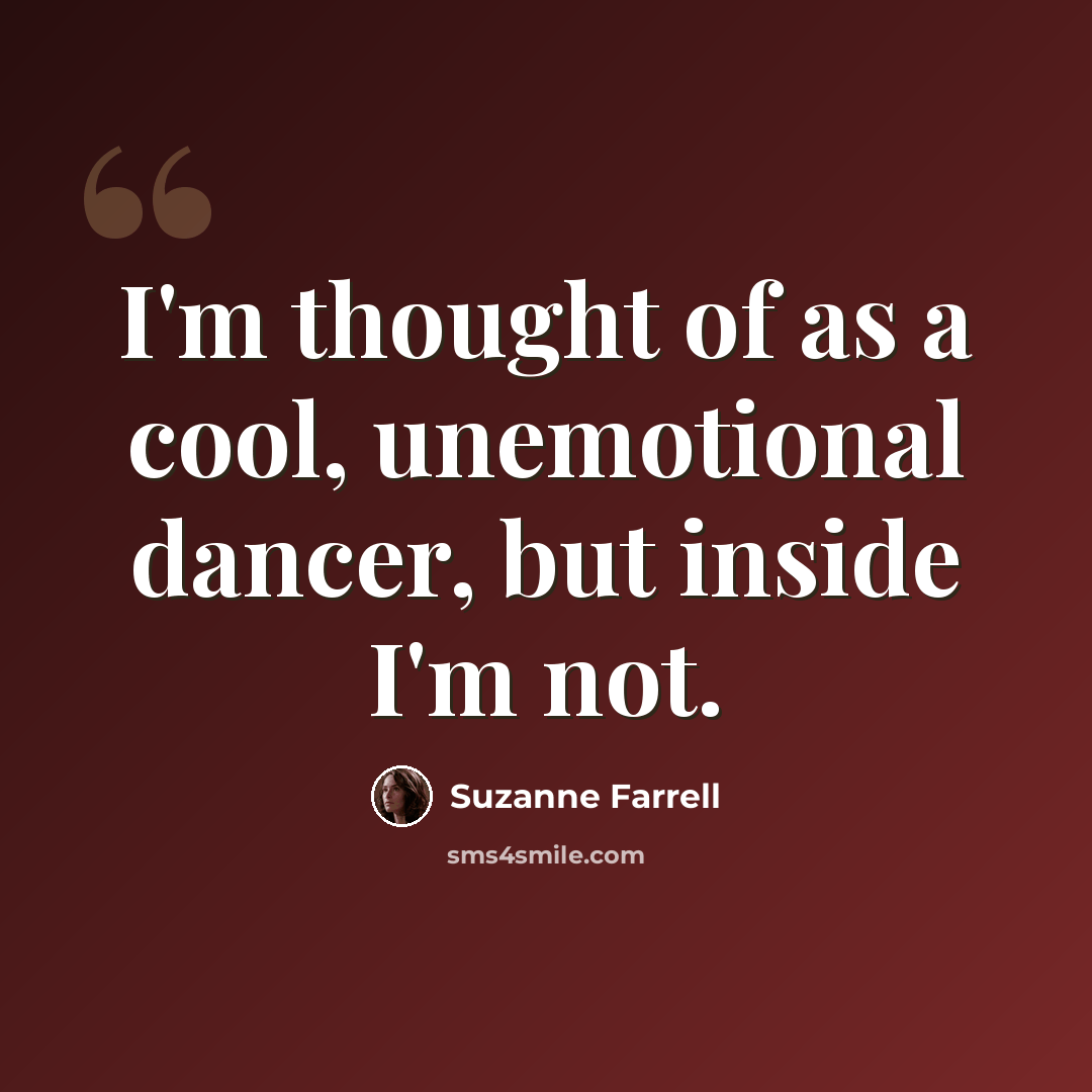 “I'm thought of as a cool, unemotional dancer, but inside I'm not.” quote by Suzanne Farrell