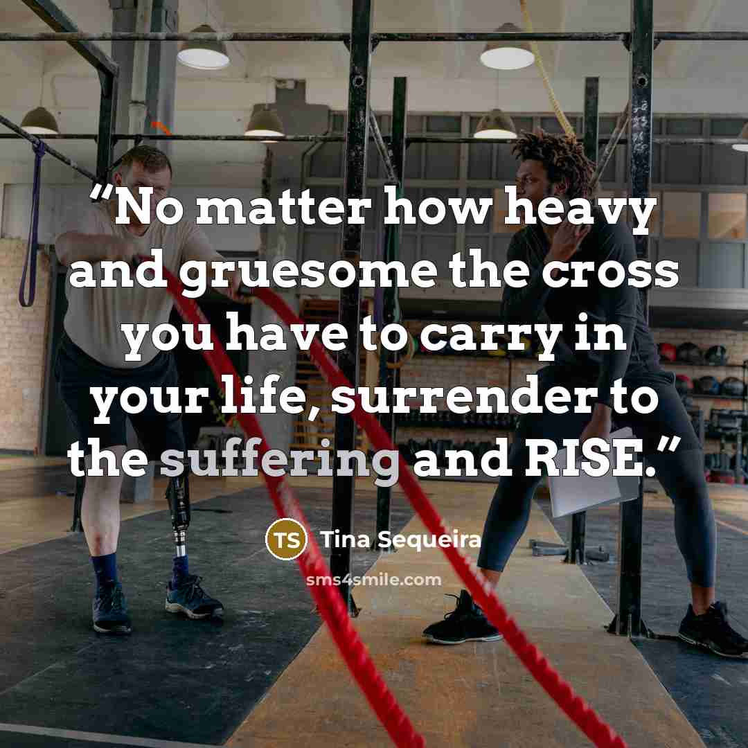 “No matter how heavy and gruesome the cross you have to carry in your life, surrender to the suffering and RISE.” quote by Tina Sequeira