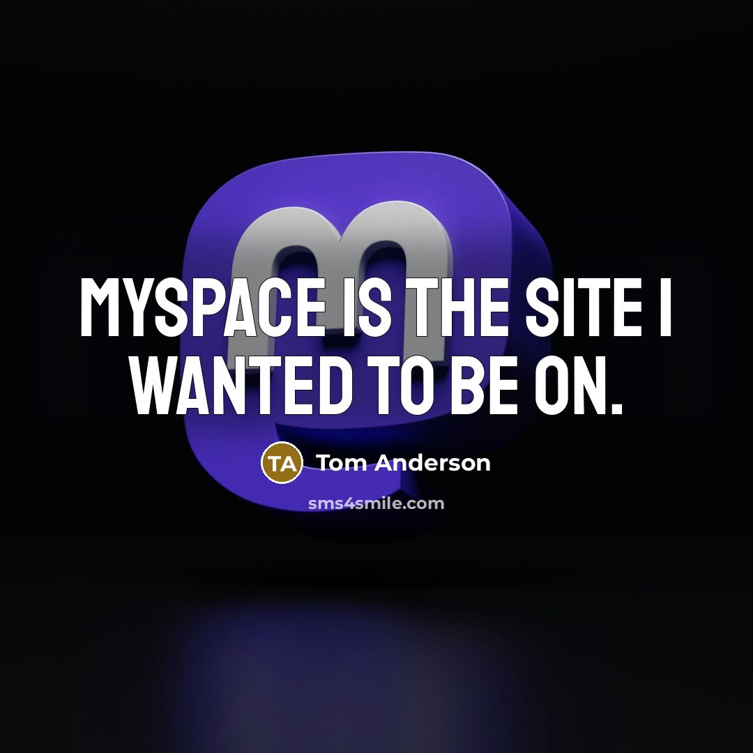 “MySpace is the site I wanted to be on.” quote by Tom Anderson