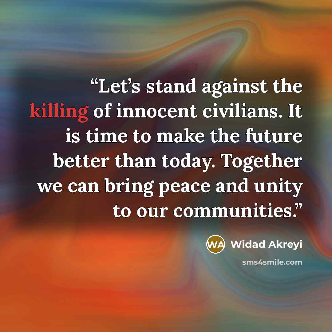 “Let’s stand against the killing of innocent civilians. It is time to make the future better than today. Together we can bring peace and unity to our communities.” quote by Widad Akreyi