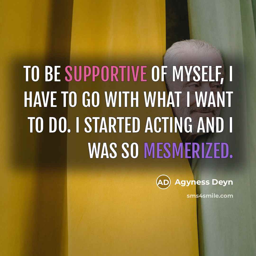 “To be supportive of myself, I have to go with what I want to do. I started acting and I was so mesmerized.” quote by Agyness Deyn
