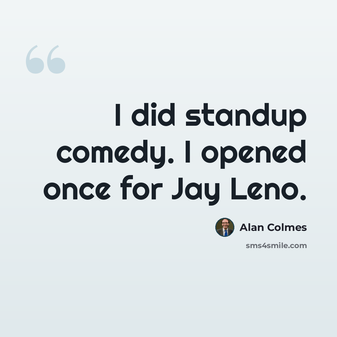 “I did standup comedy. I opened once for Jay Leno.” quote by Alan Colmes
