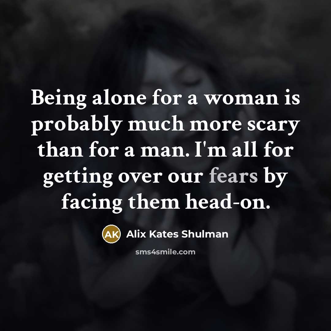 “Being alone for a woman is probably much more scary than for a man. I'm all for getting over our fears by facing them head-on.” quote by Alix Kates Shulman