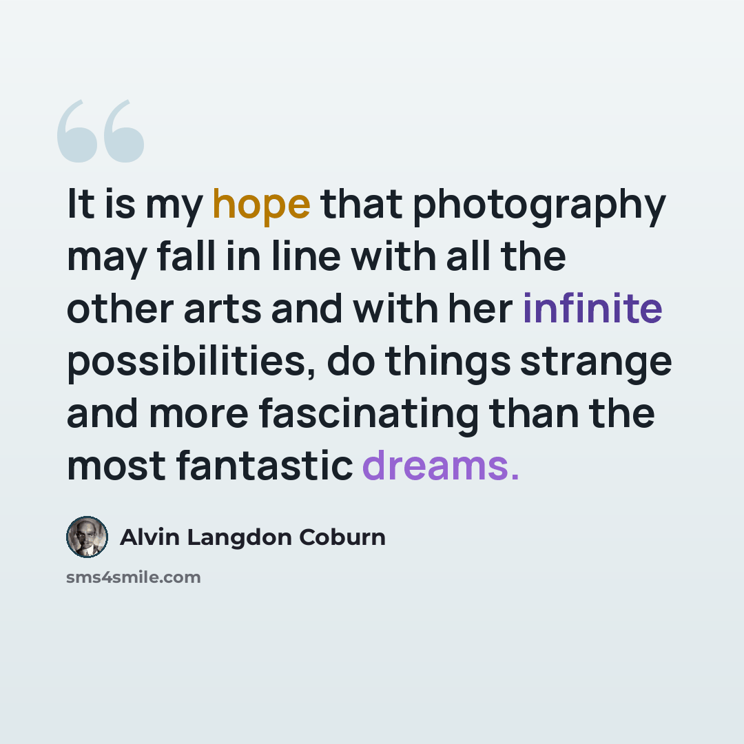 “It is my hope that photography may fall in line with all the other arts and with her infinite possibilities, do things strange and more fascinating than the most fantastic dreams.” quote by Alvin Langdon Coburn