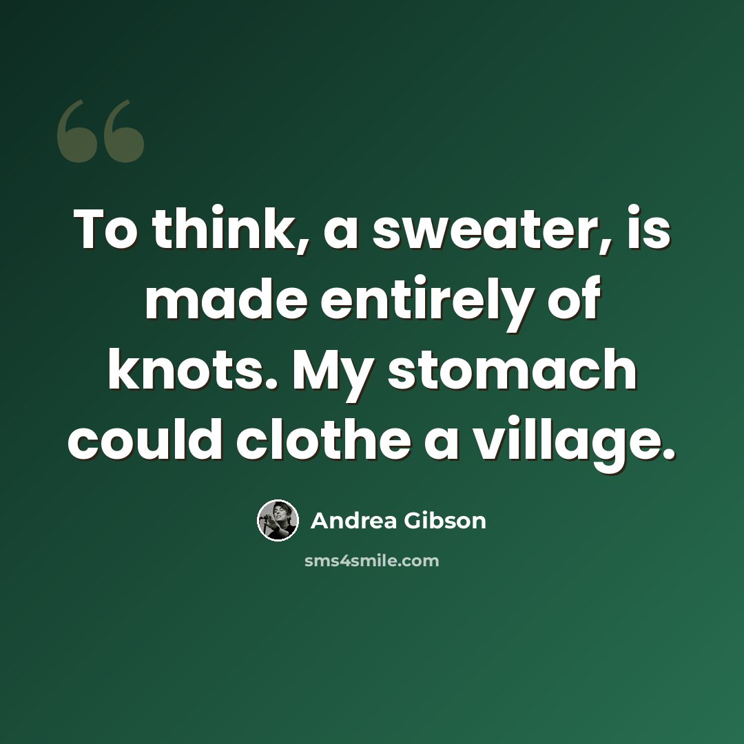 “To think, a sweater, is made entirely of knots. My stomach could clothe a village.” quote by Andrea Gibson