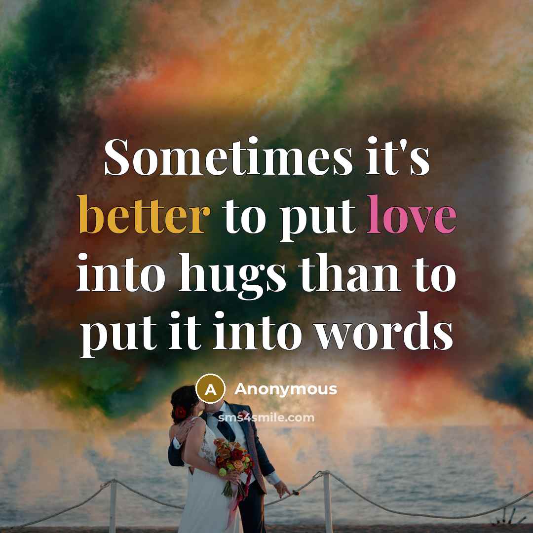 “Sometimes it's better to put love into hugs than to put it into words” quote by Anonymous