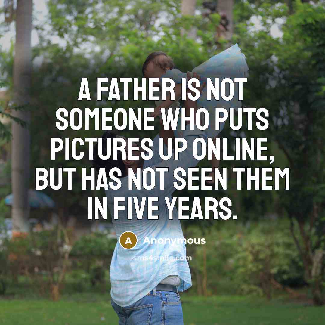 “A father is not someone who puts pictures up online, but has not seen them in five years.” quote by Anonymous