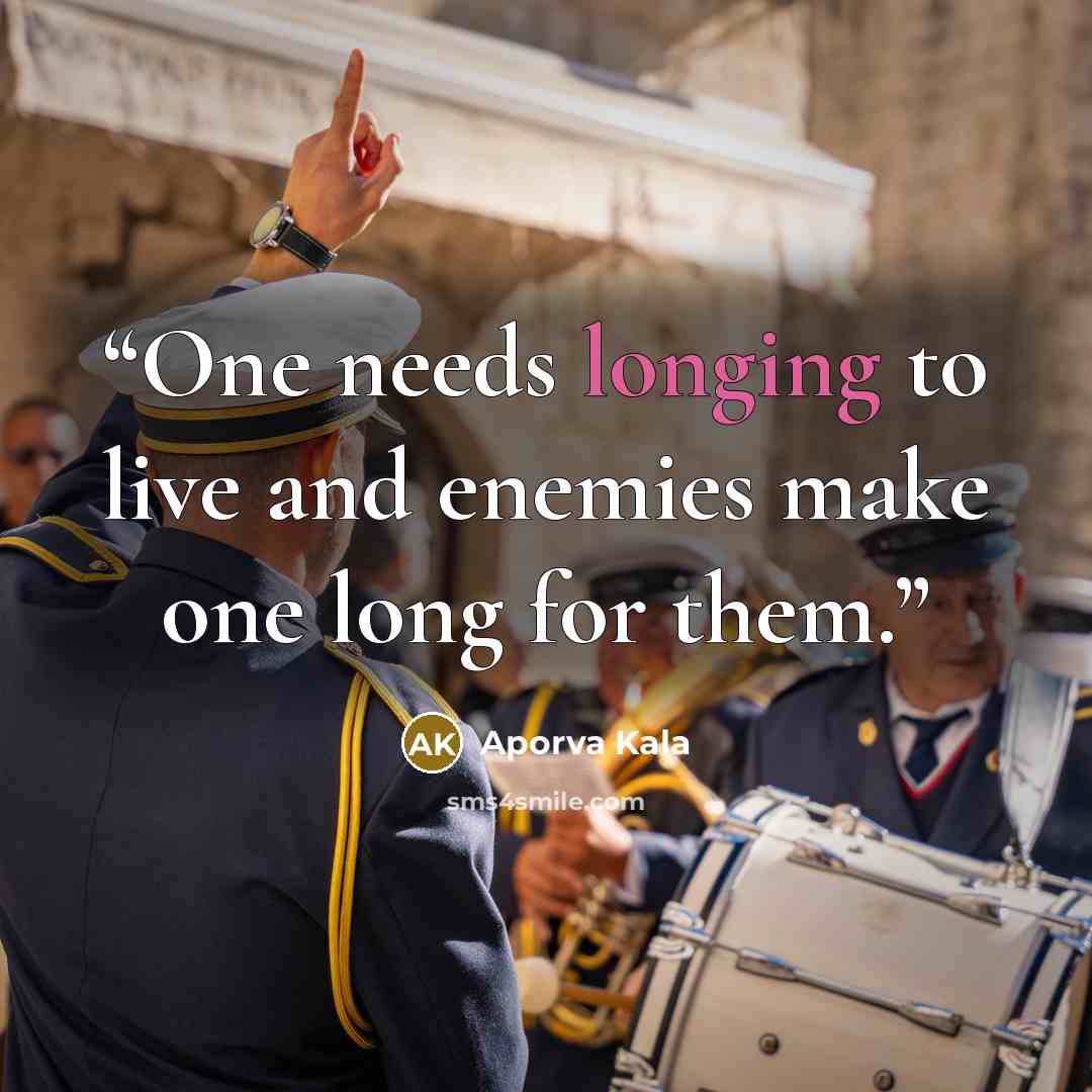 “One needs longing to live and enemies make one long for them.” quote by Aporva Kala