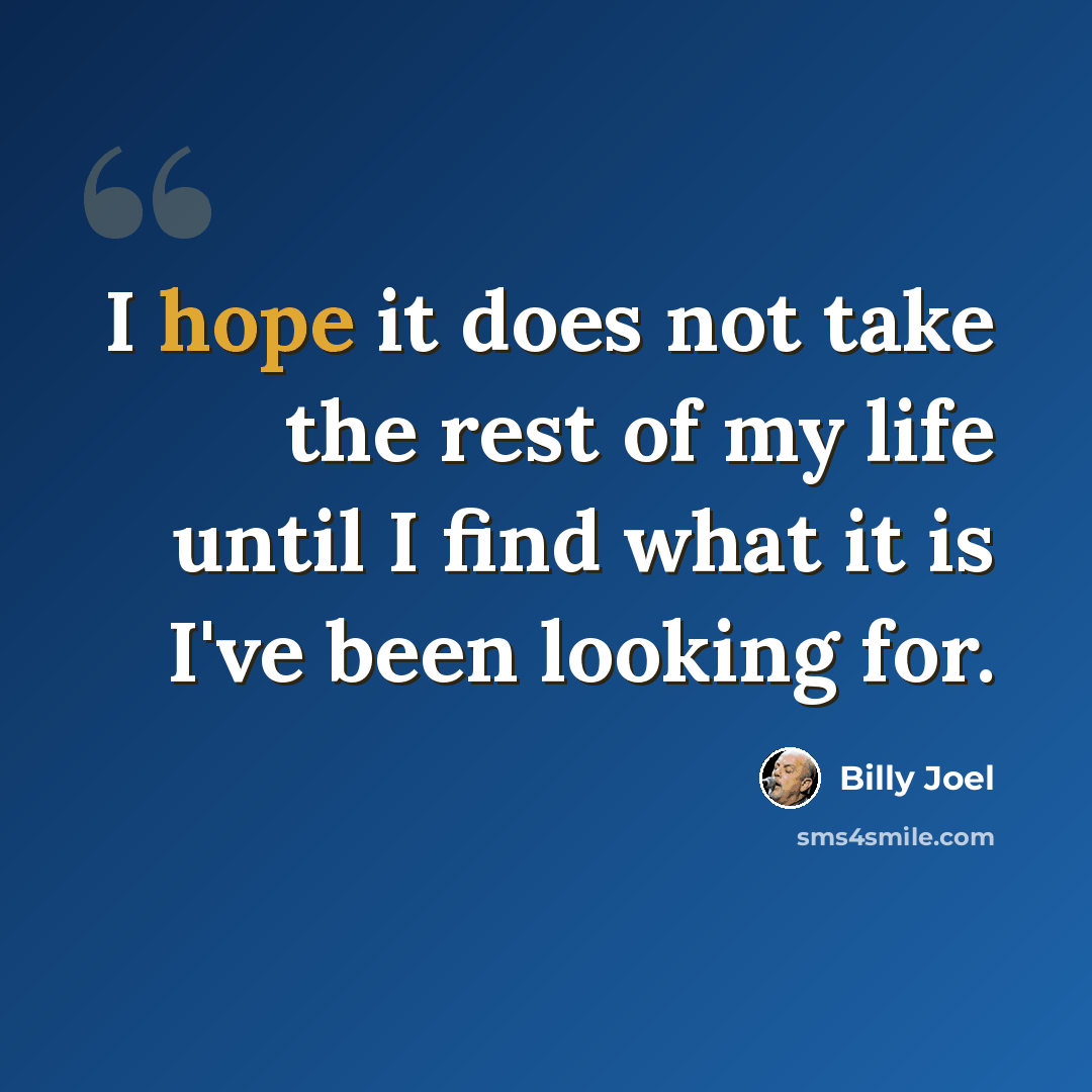 “I hope it does not take the rest of my life until I find what it is I've been looking for.” quote by Billy Joel
