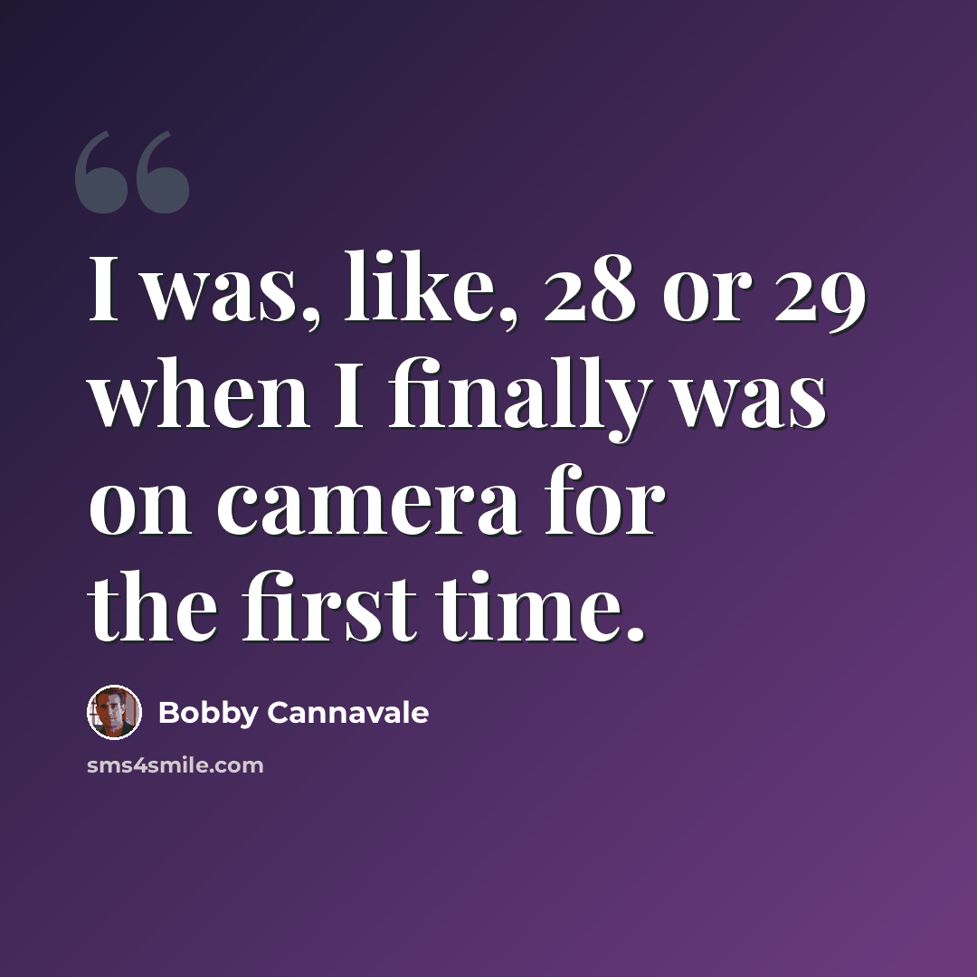 “I was, like, 28 or 29 when I finally was on camera for the first time.” quote by Bobby Cannavale