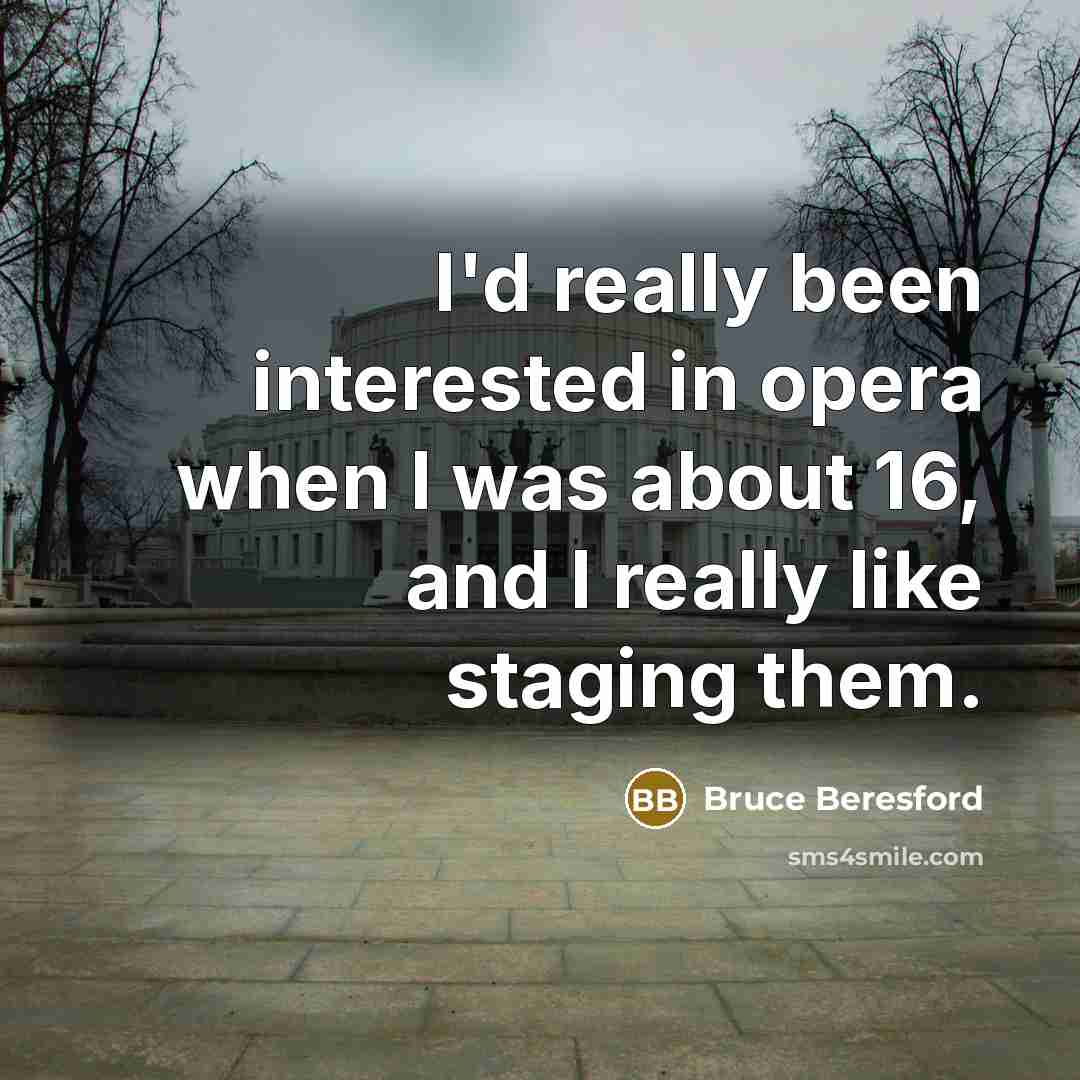 “I'd really been interested in opera when I was about 16, and I really like staging them.” quote by Bruce Beresford