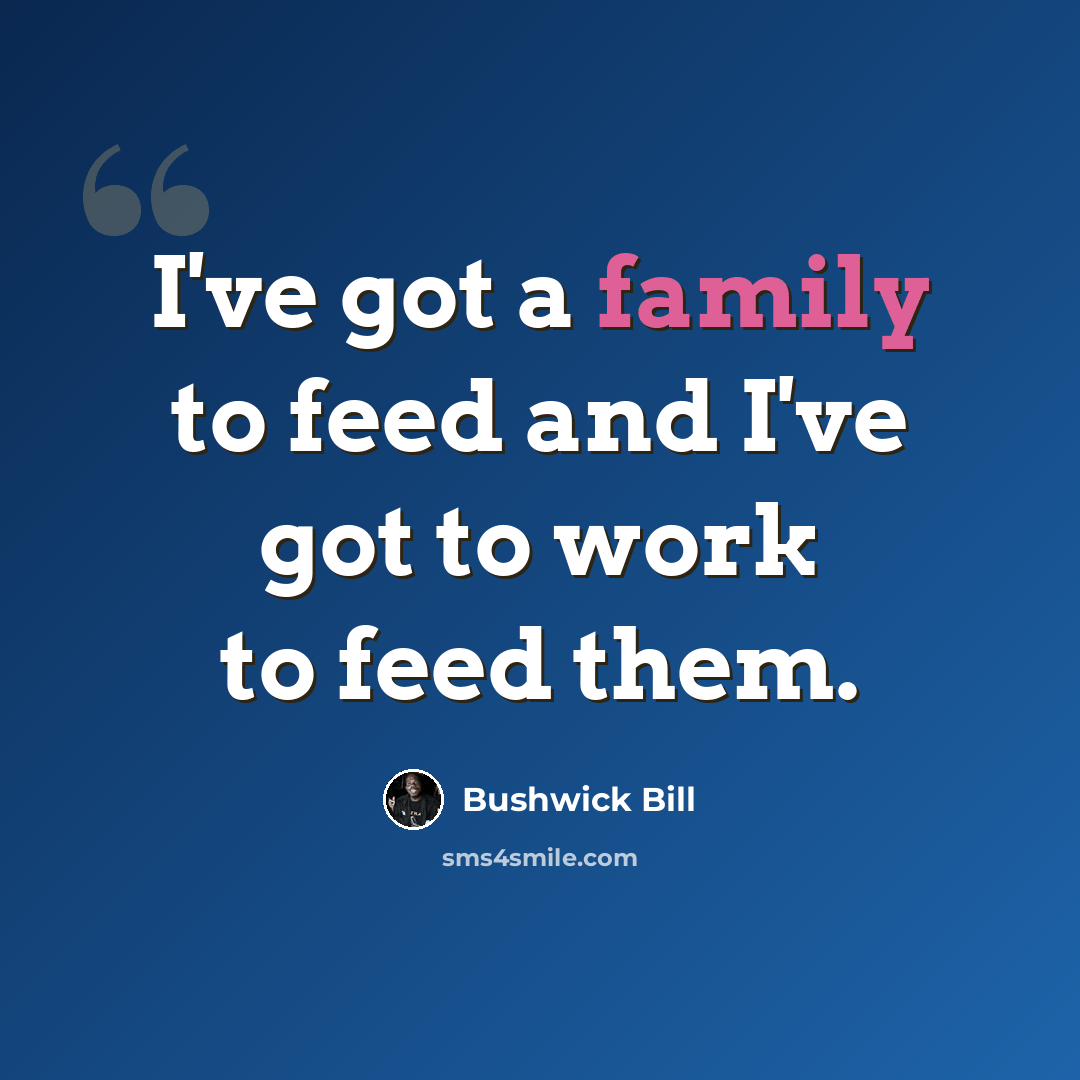 “I've got a family to feed and I've got to work to feed them.” quote by Bushwick Bill