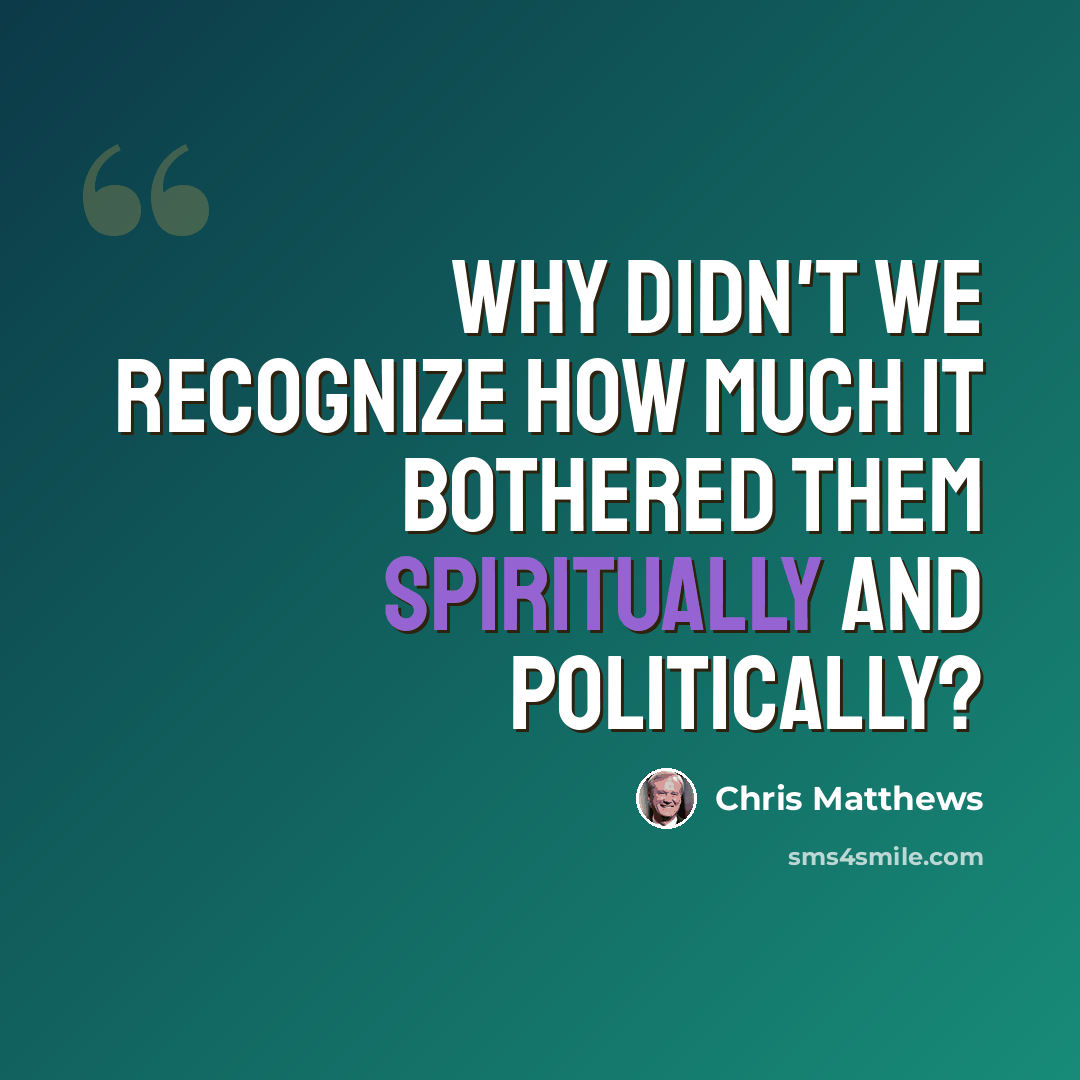 “Why didn't we recognize how much it bothered them spiritually and politically?” quote by Chris Matthews