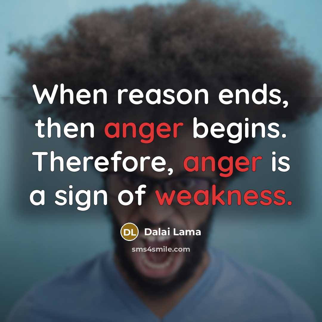 “When reason ends, then anger begins. Therefore, anger is a sign of weakness.” quote by Dalai Lama