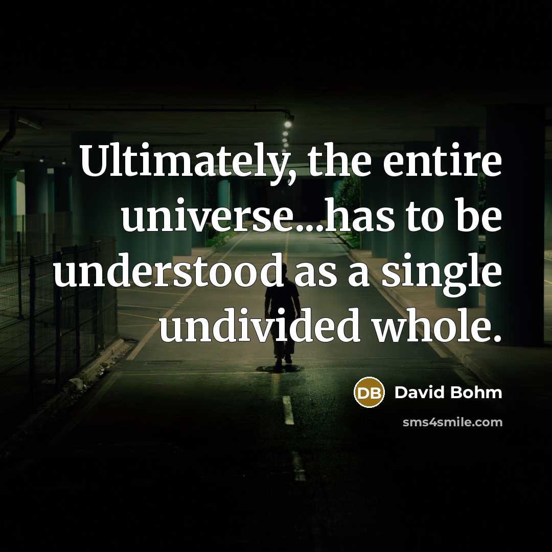 “Ultimately, the entire universe...has to be understood as a single undivided whole.” quote by David Bohm