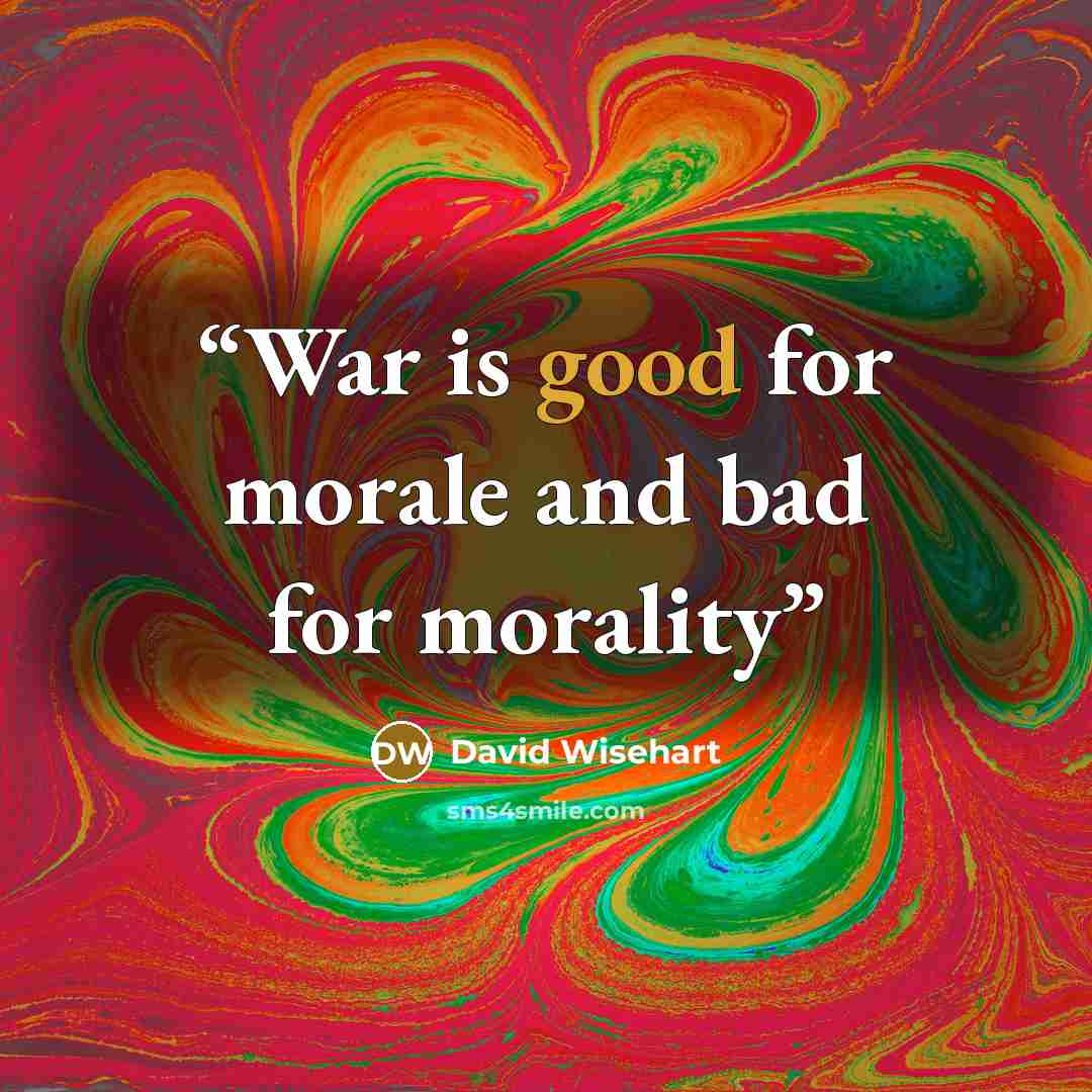 “War is good for morale and bad for morality” quote by David Wisehart