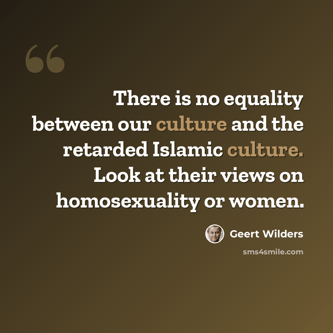“There is no equality between our culture and the retarded Islamic culture. Look at their views on homosexuality or women.” quote by Geert Wilders