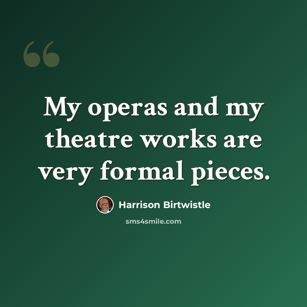 “My operas and my theatre works are very formal pieces.” quote by Harrison Birtwistle