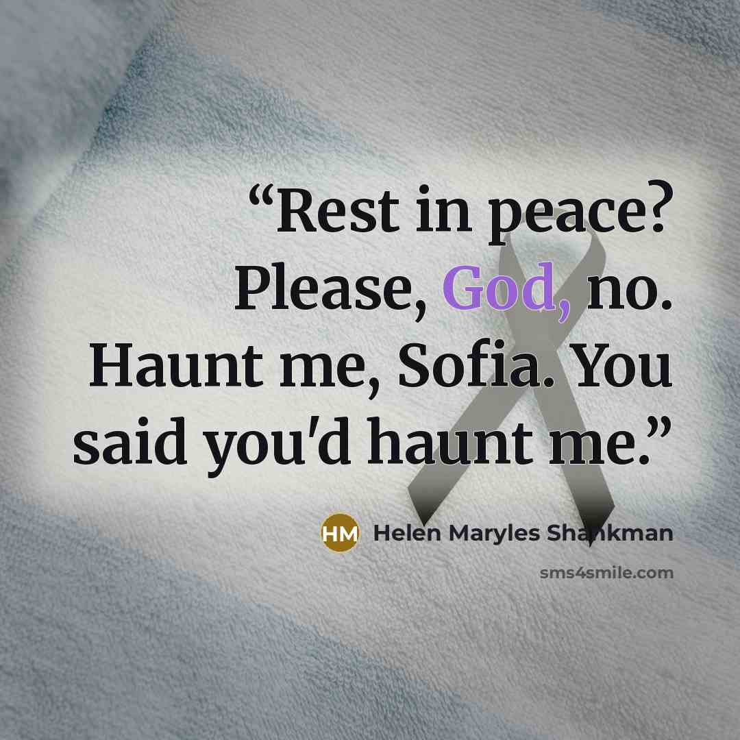“Rest in peace? Please, God, no. Haunt me, Sofia. You said you'd haunt me.” quote by Helen Maryles Shankman
