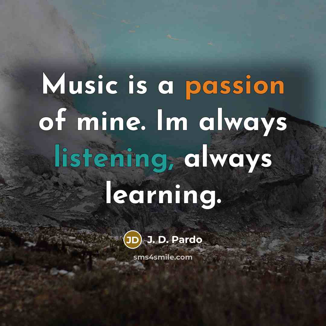 “Music is a passion of mine. Im always listening, always learning.” quote by J. D. Pardo