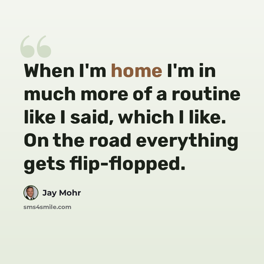 “When I'm home I'm in much more of a routine like I said, which I like. On the road everything gets flip-flopped.” quote by Jay Mohr