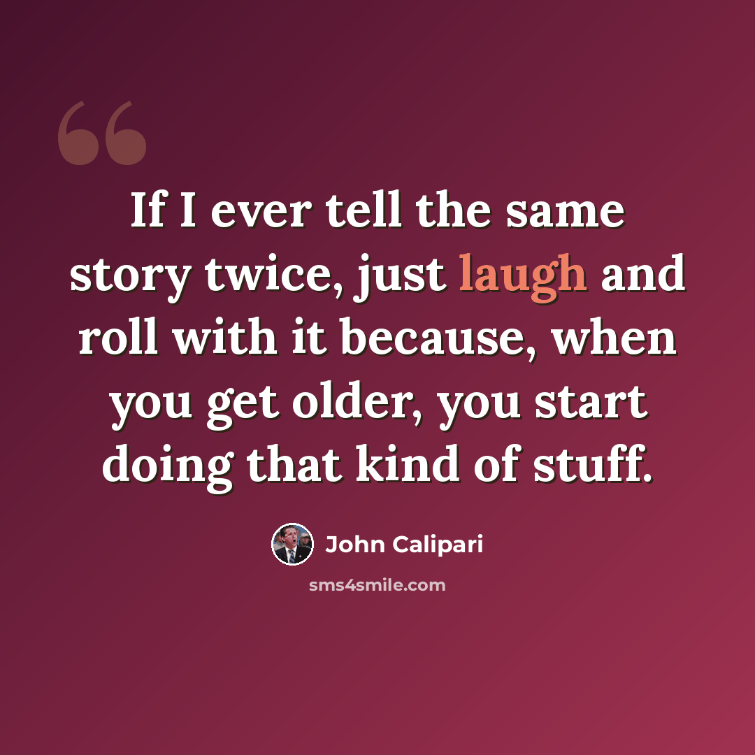 “If I ever tell the same story twice, just laugh and roll with it because, when you get older, you start doing that kind of stuff.” quote by John Calipari