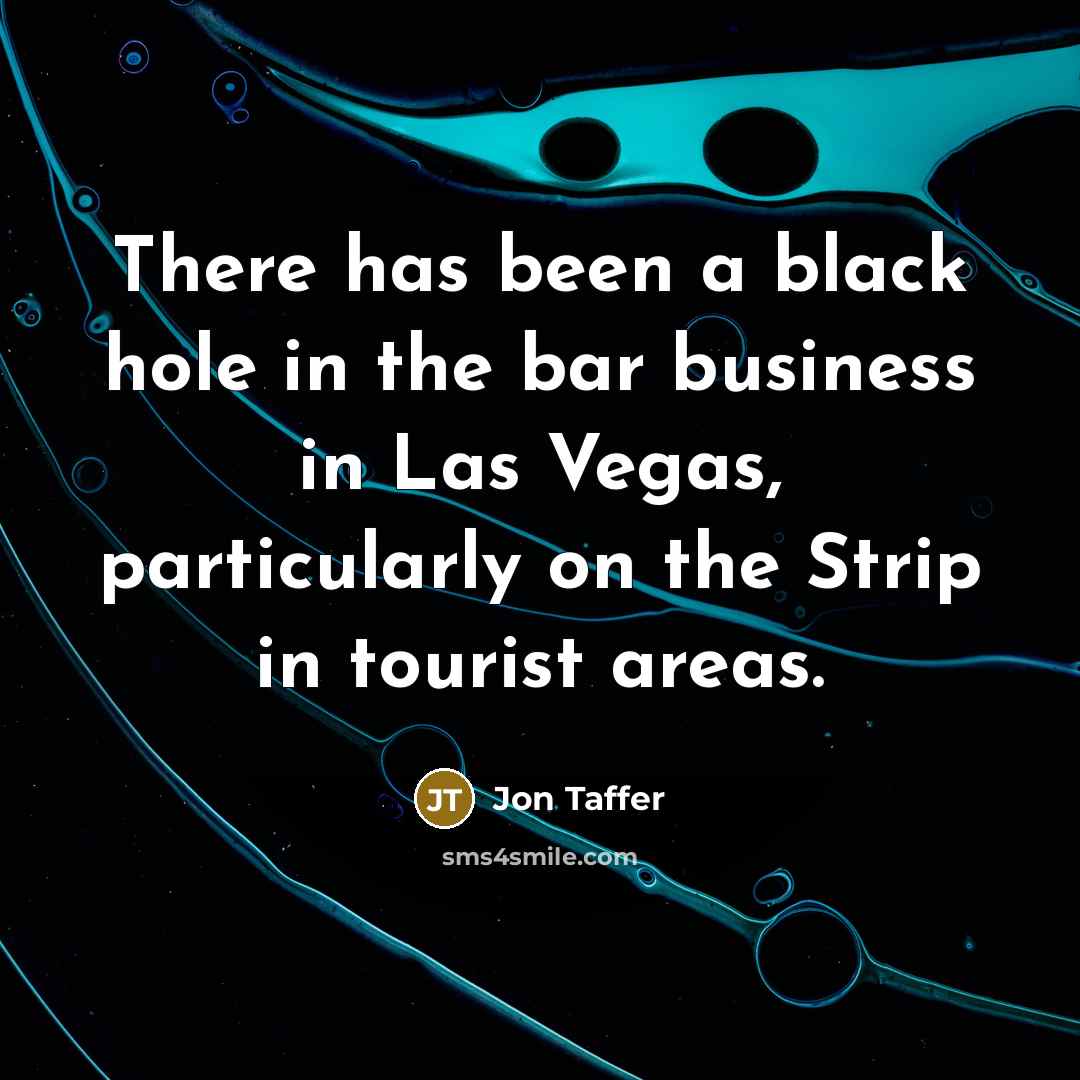 “There has been a black hole in the bar business in Las Vegas, particularly on the Strip in tourist areas.” quote by Jon Taffer