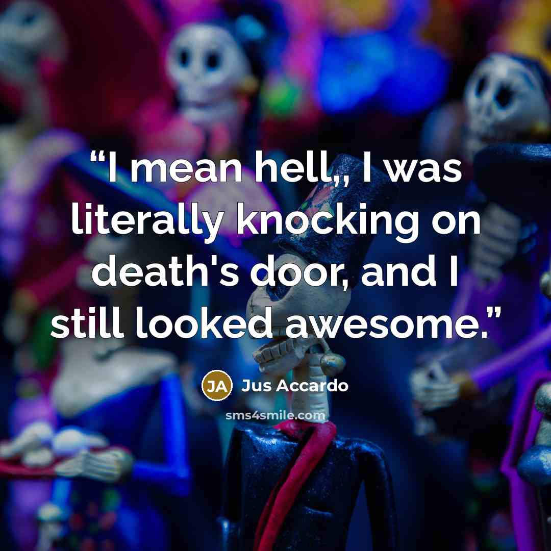 “I mean hell,, I was literally knocking on death's door, and I still looked awesome.” quote by Jus Accardo