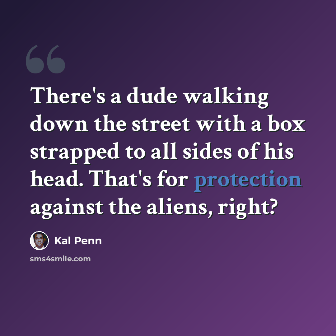 “There's a dude walking down the street with a box strapped to all sides of his head. That's for protection against the aliens, right?” quote by Kal Penn