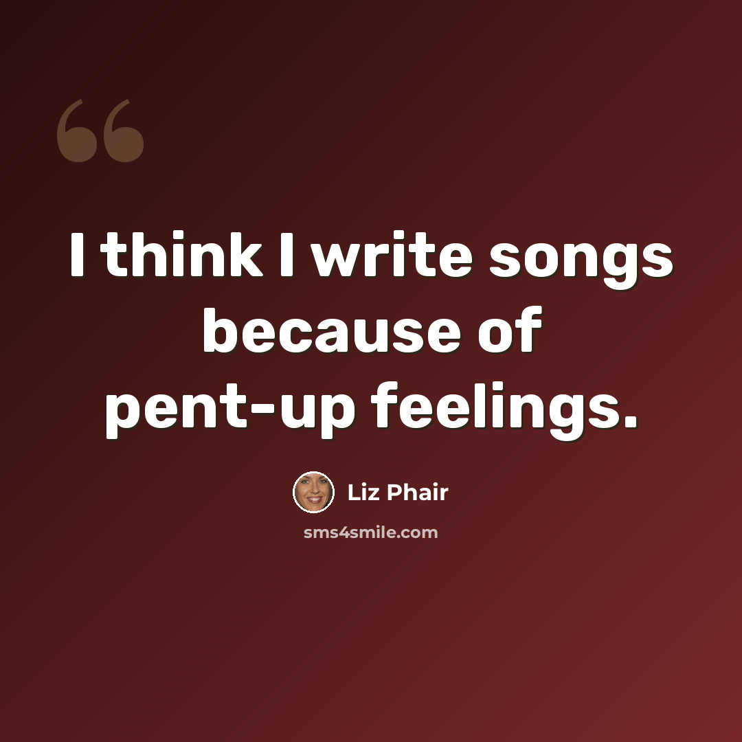 “I think I write songs because of pent-up feelings.” quote by Liz Phair