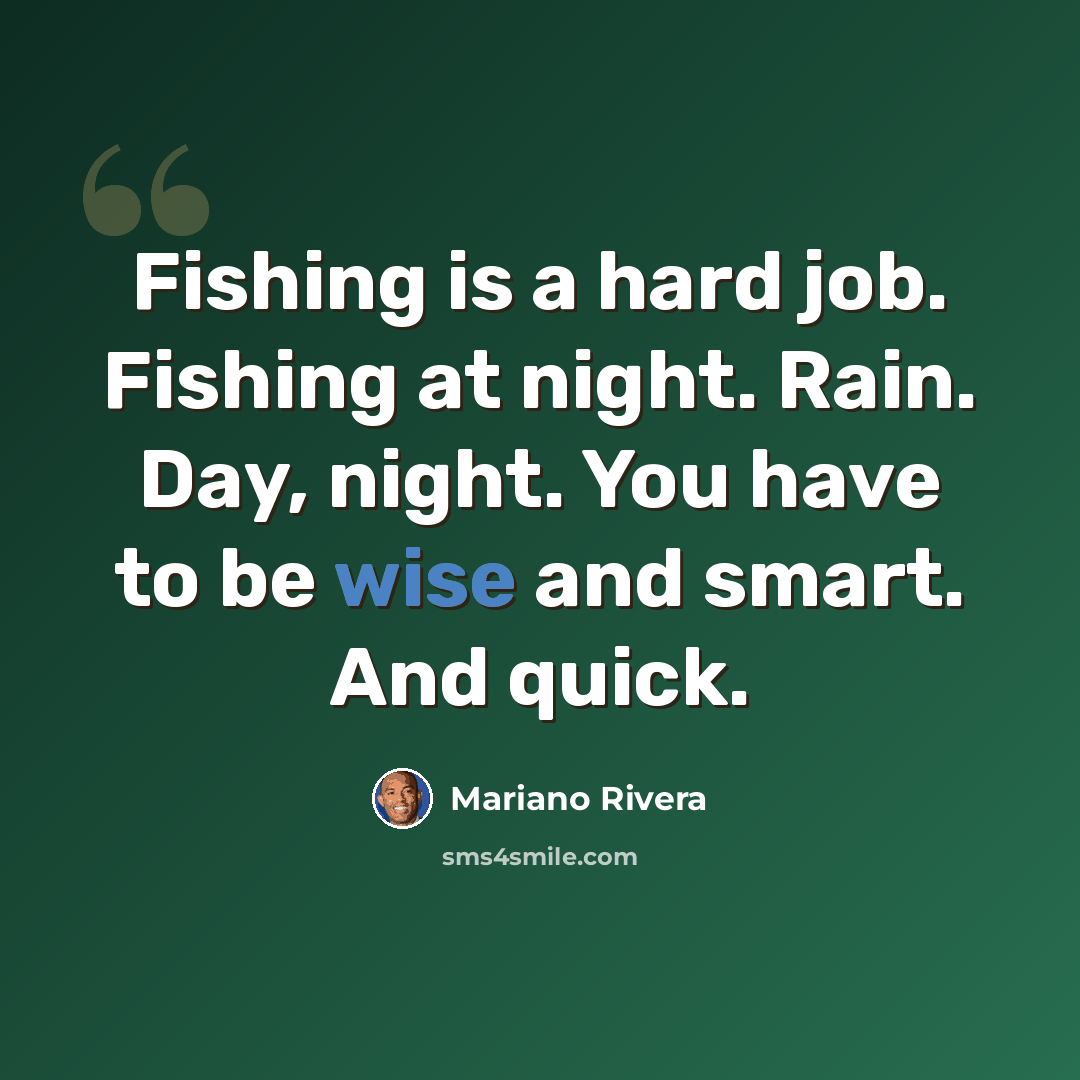 “Fishing is a hard job. Fishing at night. Rain. Day, night. You have to be wise and smart. And quick.” quote by Mariano Rivera