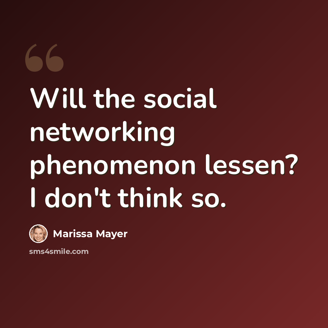 “Will the social networking phenomenon lessen? I don't think so.” quote by Marissa Mayer