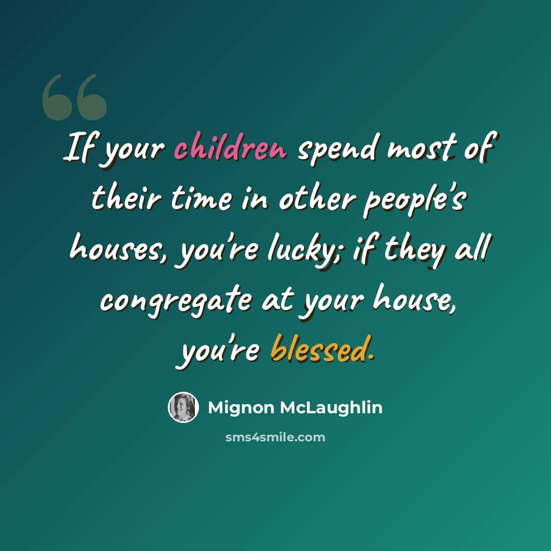 “If your children spend most of their time in other people's houses, you're lucky; if they all congregate at your house, you're blessed.” quote by Mignon McLaughlin
