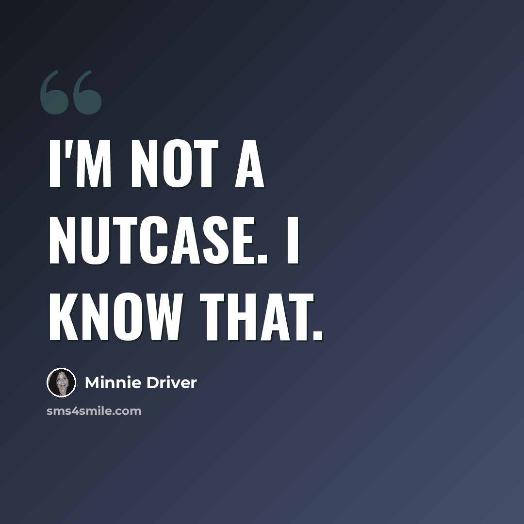 “I'm not a nutcase. I know that.” quote by Minnie Driver