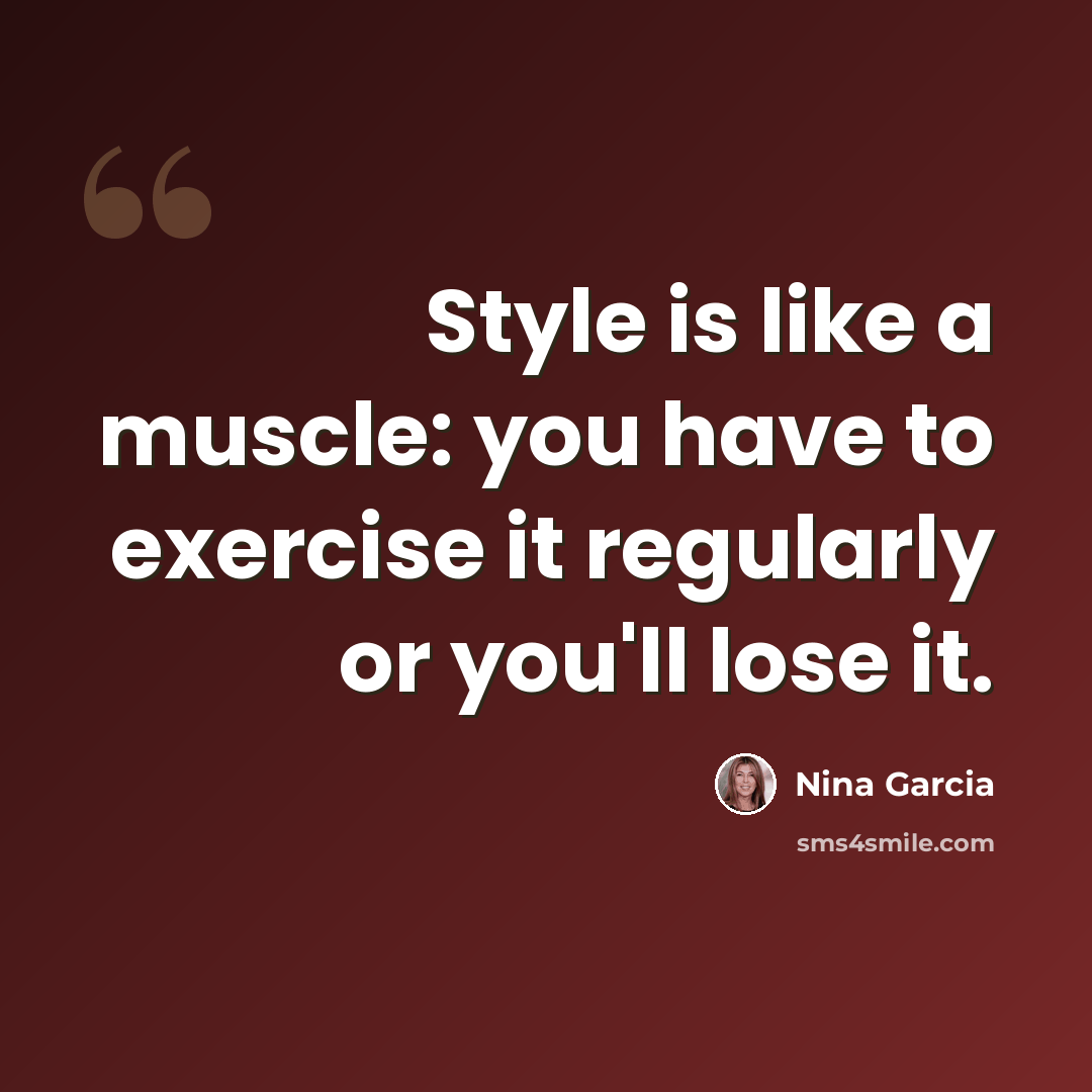 “Style is like a muscle: you have to exercise it regularly or you'll lose it.” quote by Nina Garcia