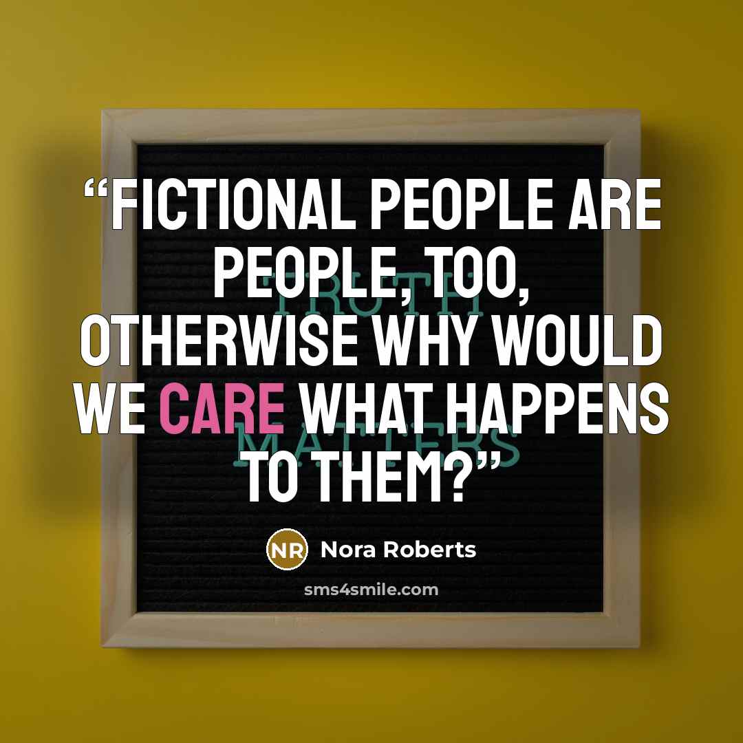 “Fictional people are people, too, otherwise why would we care what happens to them?” quote by Nora Roberts