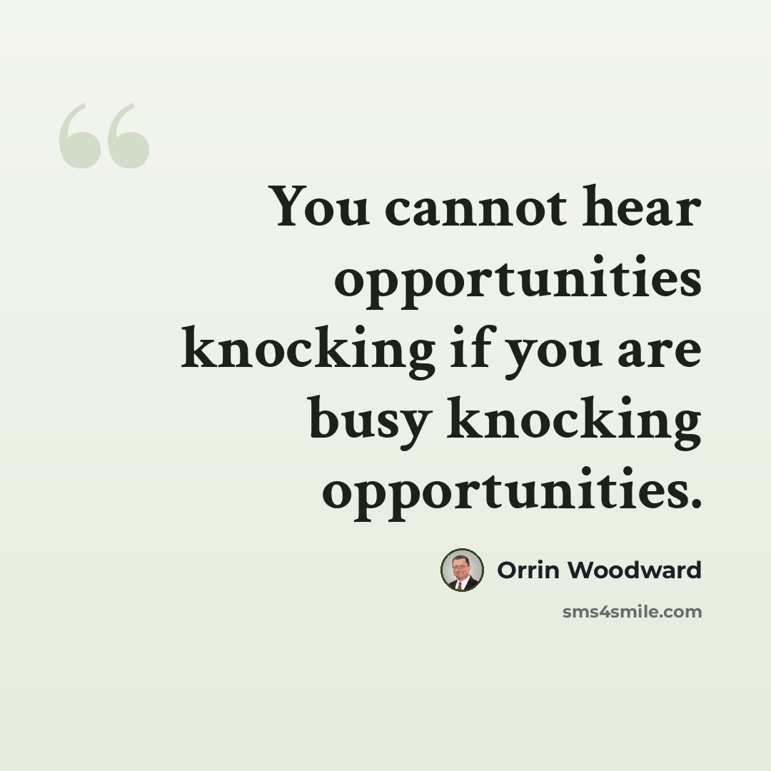 “You cannot hear opportunities knocking if you are busy knocking opportunities.” quote by Orrin Woodward