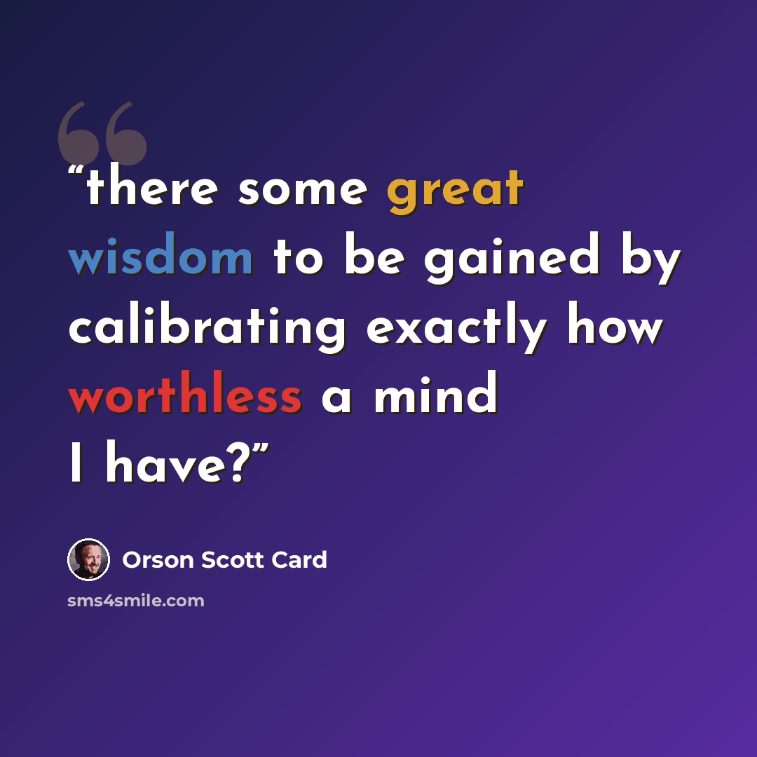 “there some great wisdom to be gained by calibrating exactly how worthless a mind I have?” quote by Orson Scott Card